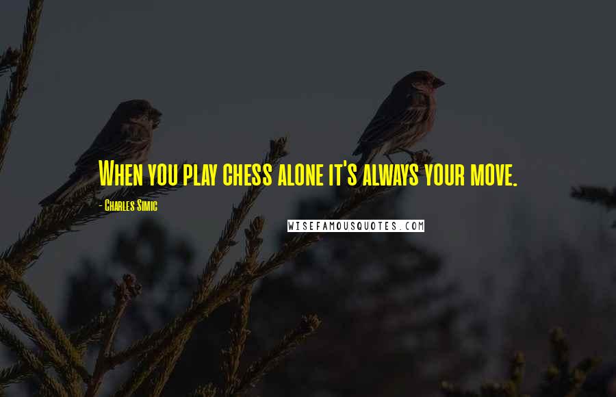 Charles Simic Quotes: When you play chess alone it's always your move.