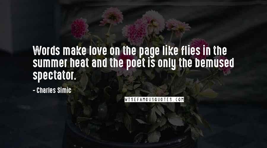 Charles Simic Quotes: Words make love on the page like flies in the summer heat and the poet is only the bemused spectator.