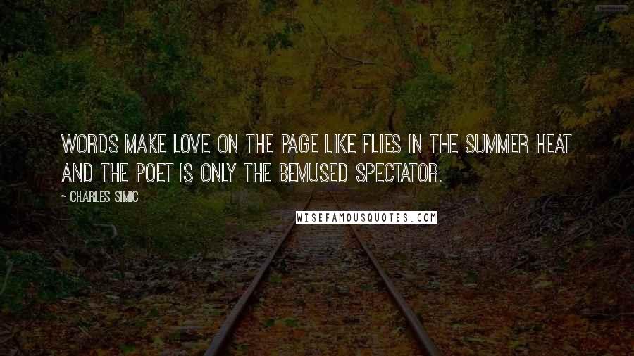 Charles Simic Quotes: Words make love on the page like flies in the summer heat and the poet is only the bemused spectator.