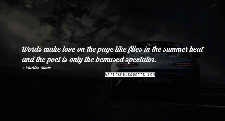 Charles Simic Quotes: Words make love on the page like flies in the summer heat and the poet is only the bemused spectator.