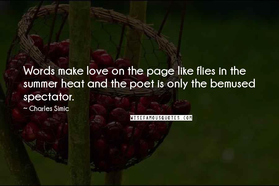 Charles Simic Quotes: Words make love on the page like flies in the summer heat and the poet is only the bemused spectator.