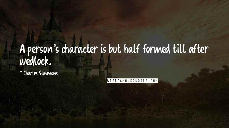 Charles Simmons Quotes: A person's character is but half formed till after wedlock.