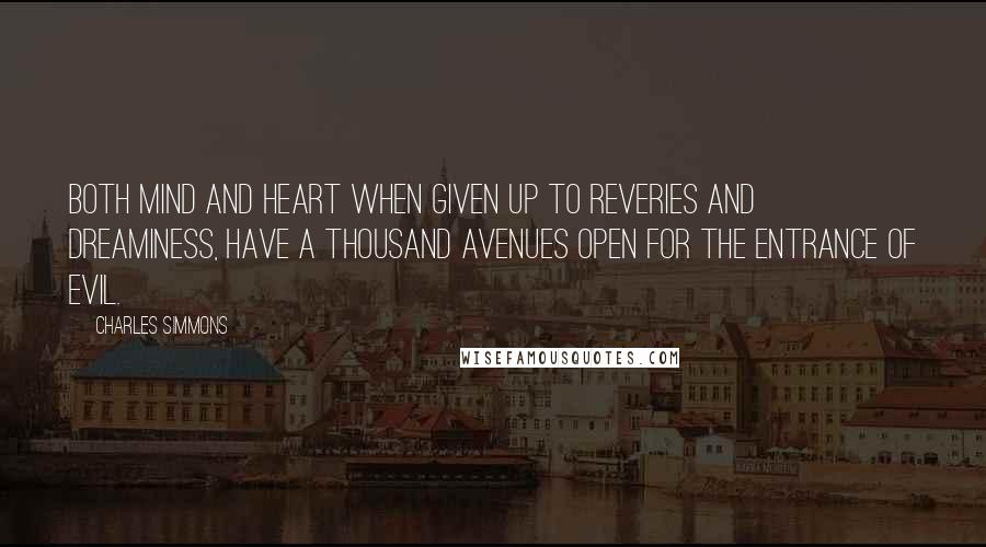 Charles Simmons Quotes: Both mind and heart when given up to reveries and dreaminess, have a thousand avenues open for the entrance of evil.