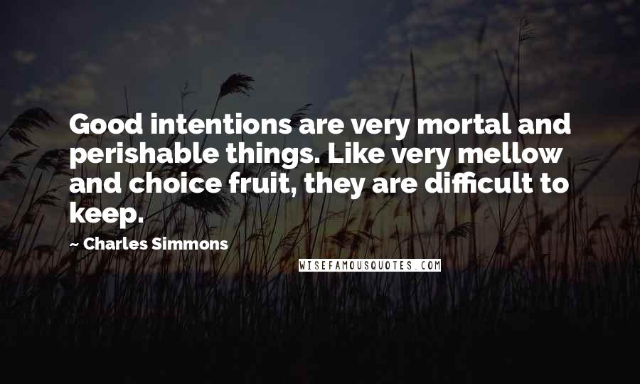 Charles Simmons Quotes: Good intentions are very mortal and perishable things. Like very mellow and choice fruit, they are difficult to keep.