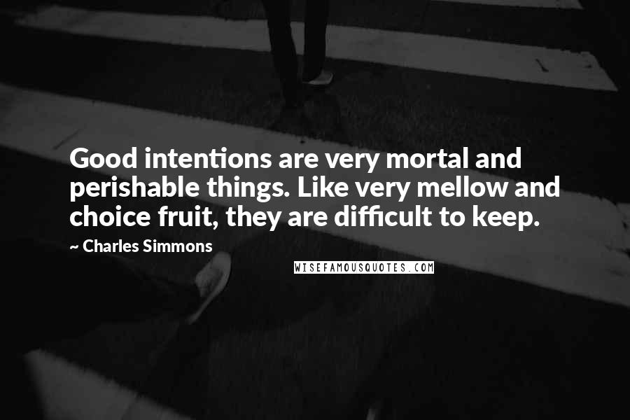 Charles Simmons Quotes: Good intentions are very mortal and perishable things. Like very mellow and choice fruit, they are difficult to keep.