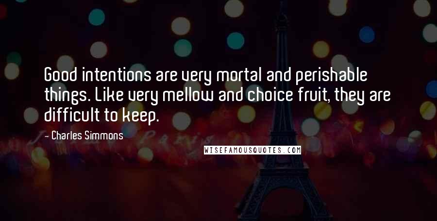 Charles Simmons Quotes: Good intentions are very mortal and perishable things. Like very mellow and choice fruit, they are difficult to keep.