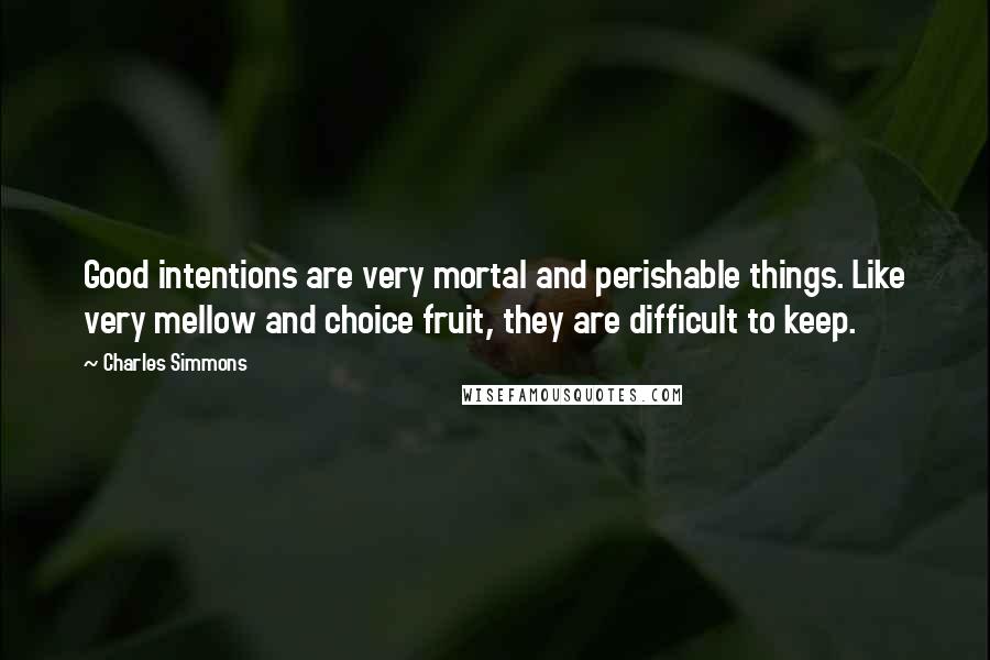 Charles Simmons Quotes: Good intentions are very mortal and perishable things. Like very mellow and choice fruit, they are difficult to keep.