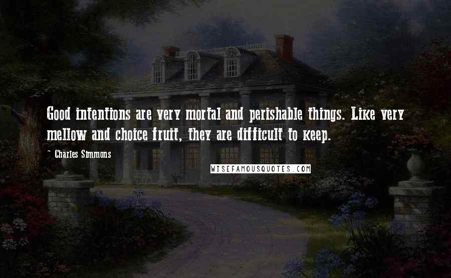 Charles Simmons Quotes: Good intentions are very mortal and perishable things. Like very mellow and choice fruit, they are difficult to keep.