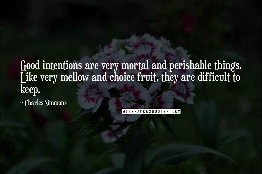 Charles Simmons Quotes: Good intentions are very mortal and perishable things. Like very mellow and choice fruit, they are difficult to keep.