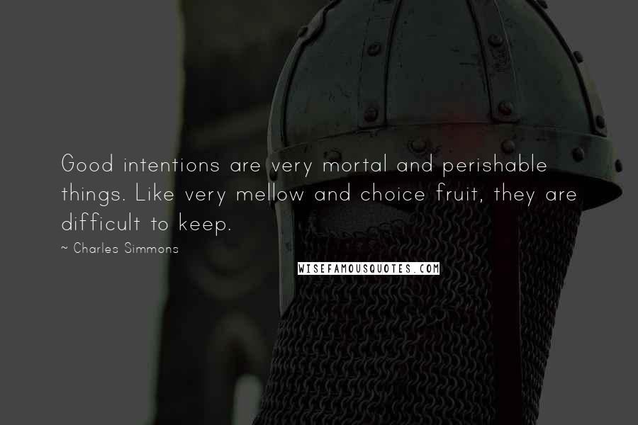 Charles Simmons Quotes: Good intentions are very mortal and perishable things. Like very mellow and choice fruit, they are difficult to keep.