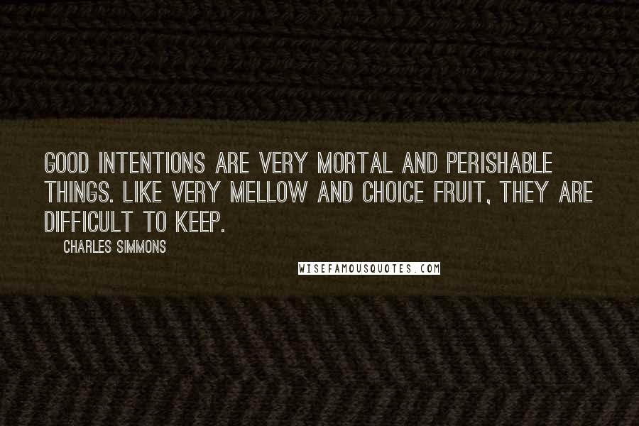 Charles Simmons Quotes: Good intentions are very mortal and perishable things. Like very mellow and choice fruit, they are difficult to keep.