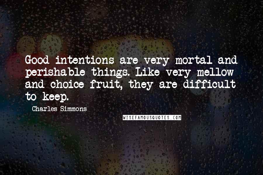 Charles Simmons Quotes: Good intentions are very mortal and perishable things. Like very mellow and choice fruit, they are difficult to keep.