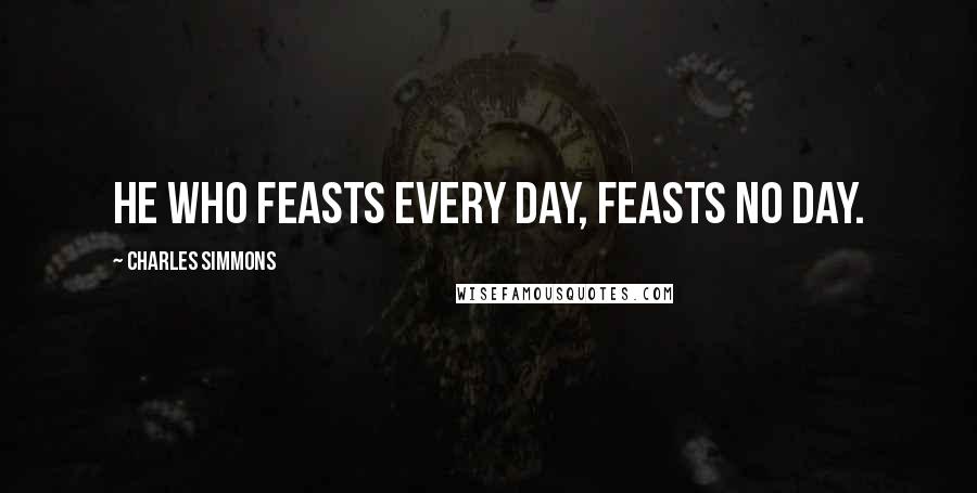 Charles Simmons Quotes: He who feasts every day, feasts no day.