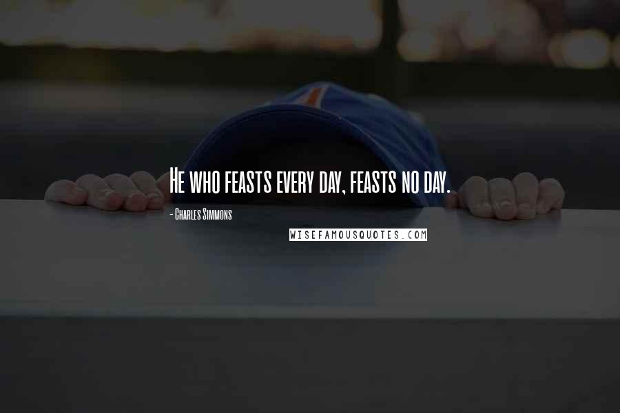 Charles Simmons Quotes: He who feasts every day, feasts no day.