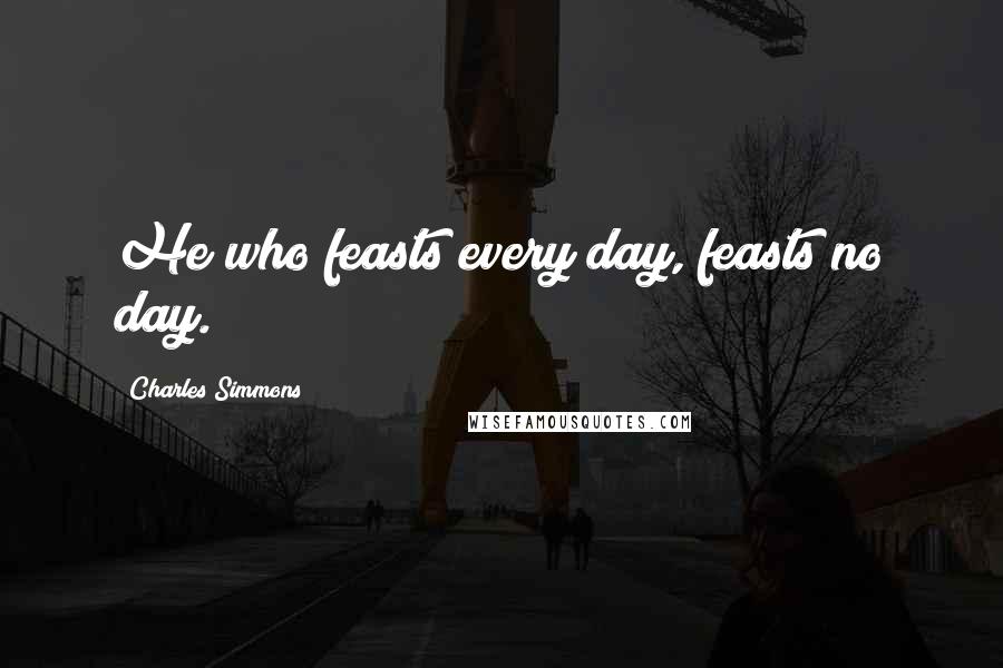 Charles Simmons Quotes: He who feasts every day, feasts no day.