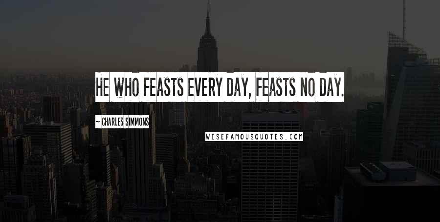 Charles Simmons Quotes: He who feasts every day, feasts no day.