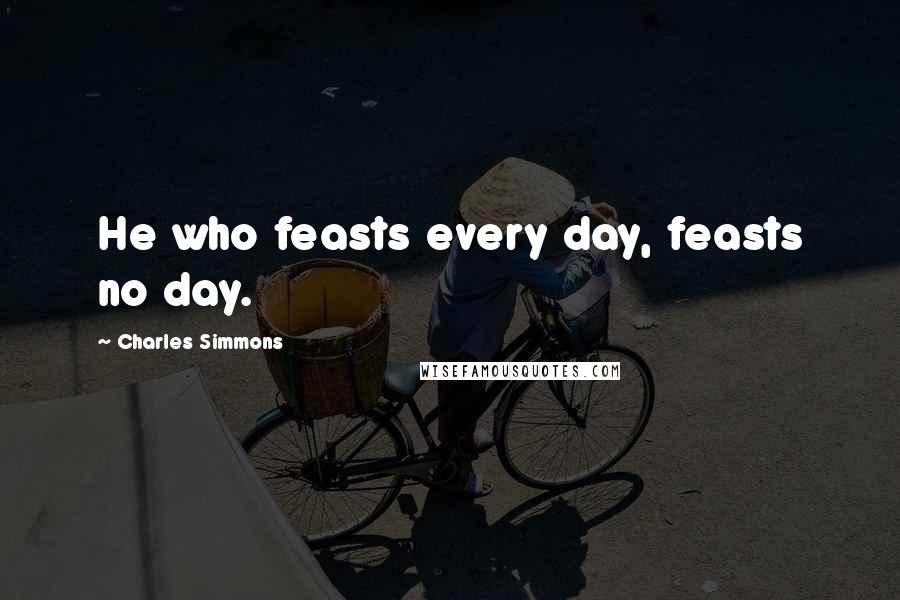 Charles Simmons Quotes: He who feasts every day, feasts no day.