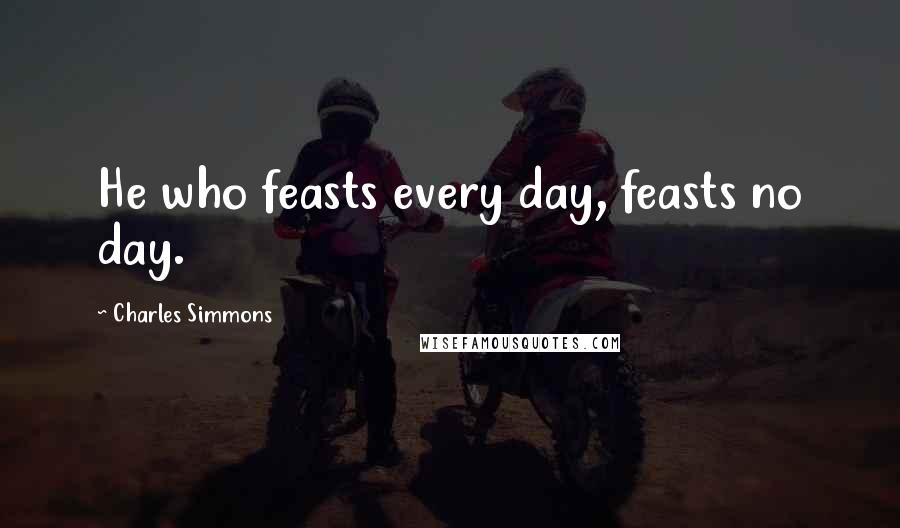 Charles Simmons Quotes: He who feasts every day, feasts no day.