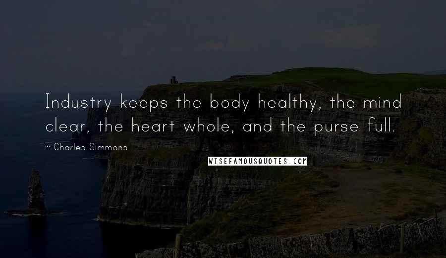 Charles Simmons Quotes: Industry keeps the body healthy, the mind clear, the heart whole, and the purse full.