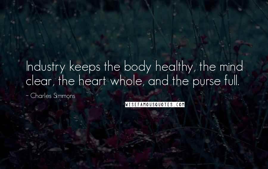 Charles Simmons Quotes: Industry keeps the body healthy, the mind clear, the heart whole, and the purse full.