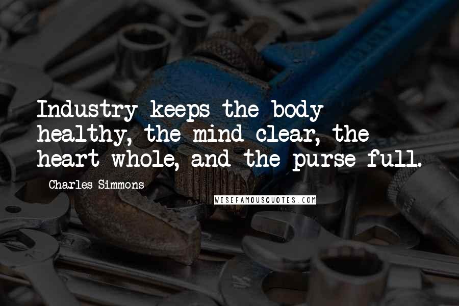 Charles Simmons Quotes: Industry keeps the body healthy, the mind clear, the heart whole, and the purse full.