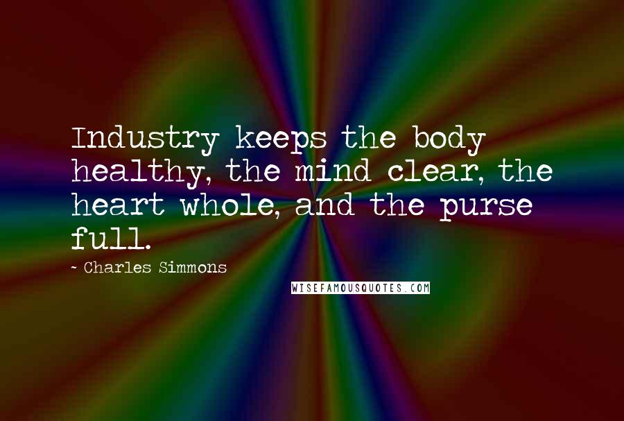 Charles Simmons Quotes: Industry keeps the body healthy, the mind clear, the heart whole, and the purse full.