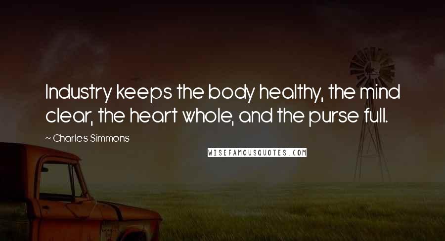 Charles Simmons Quotes: Industry keeps the body healthy, the mind clear, the heart whole, and the purse full.
