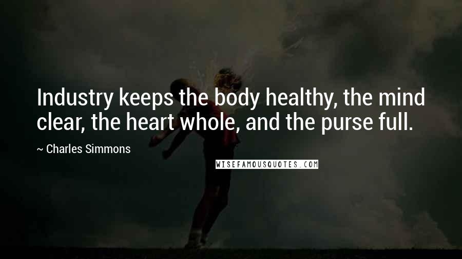 Charles Simmons Quotes: Industry keeps the body healthy, the mind clear, the heart whole, and the purse full.