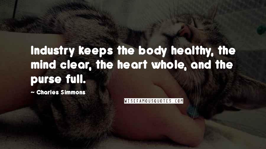 Charles Simmons Quotes: Industry keeps the body healthy, the mind clear, the heart whole, and the purse full.