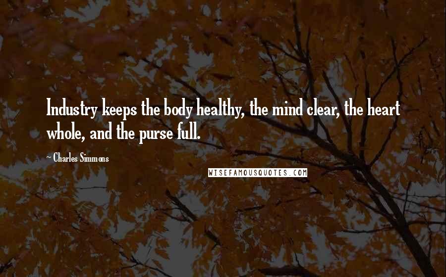 Charles Simmons Quotes: Industry keeps the body healthy, the mind clear, the heart whole, and the purse full.