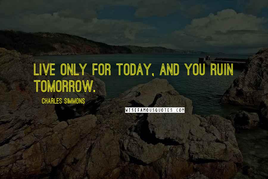 Charles Simmons Quotes: Live only for today, and you ruin tomorrow.