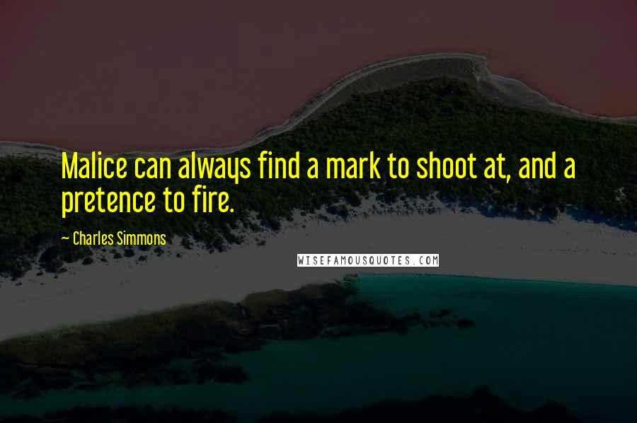 Charles Simmons Quotes: Malice can always find a mark to shoot at, and a pretence to fire.