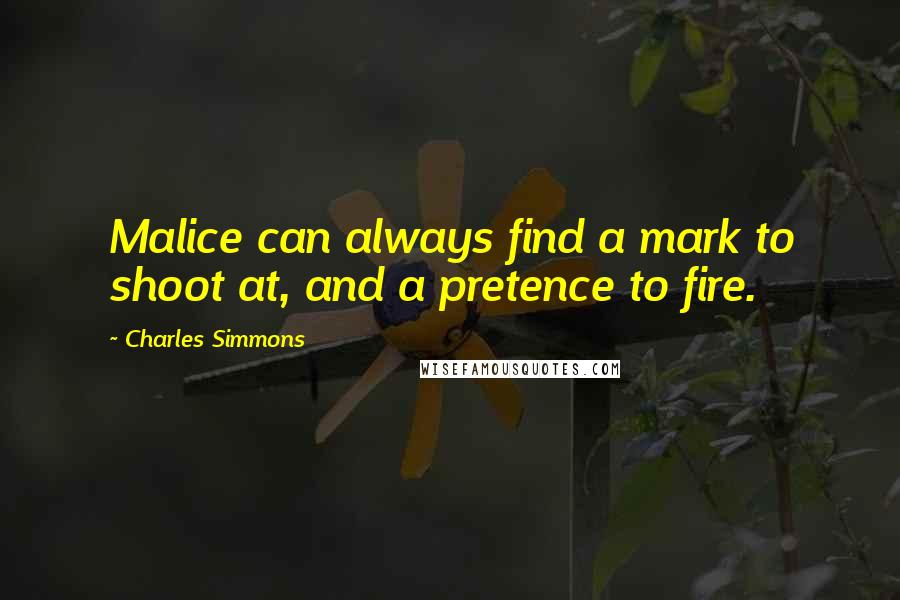 Charles Simmons Quotes: Malice can always find a mark to shoot at, and a pretence to fire.