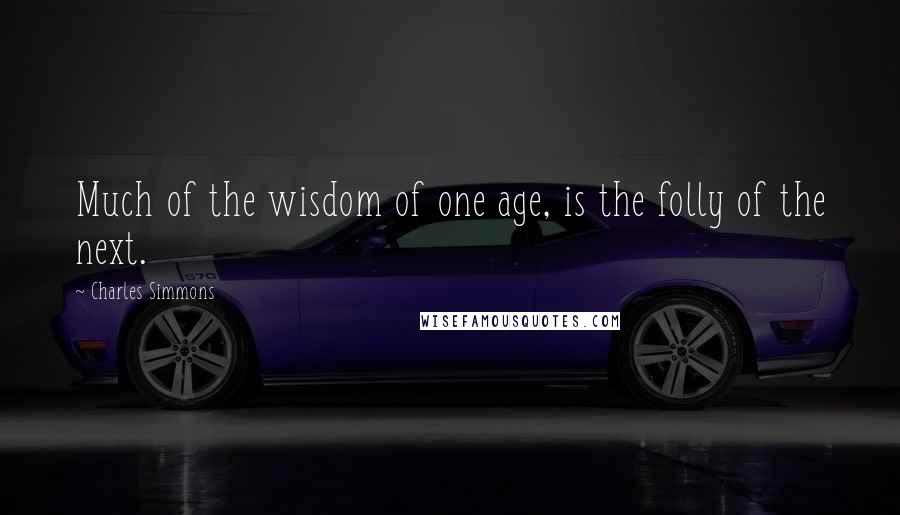 Charles Simmons Quotes: Much of the wisdom of one age, is the folly of the next.
