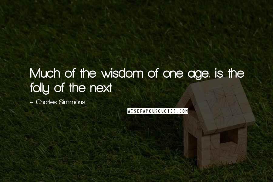 Charles Simmons Quotes: Much of the wisdom of one age, is the folly of the next.