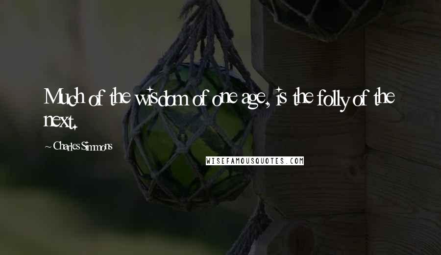 Charles Simmons Quotes: Much of the wisdom of one age, is the folly of the next.