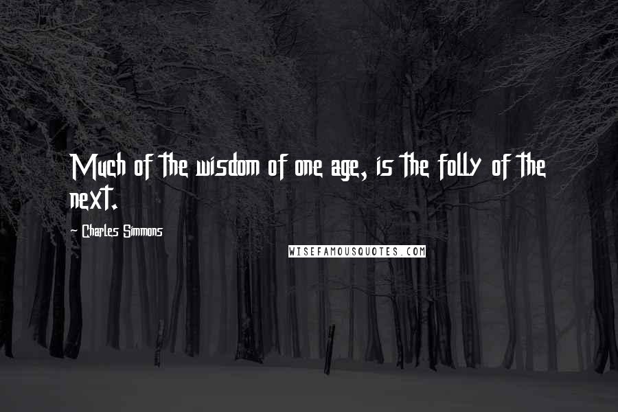 Charles Simmons Quotes: Much of the wisdom of one age, is the folly of the next.