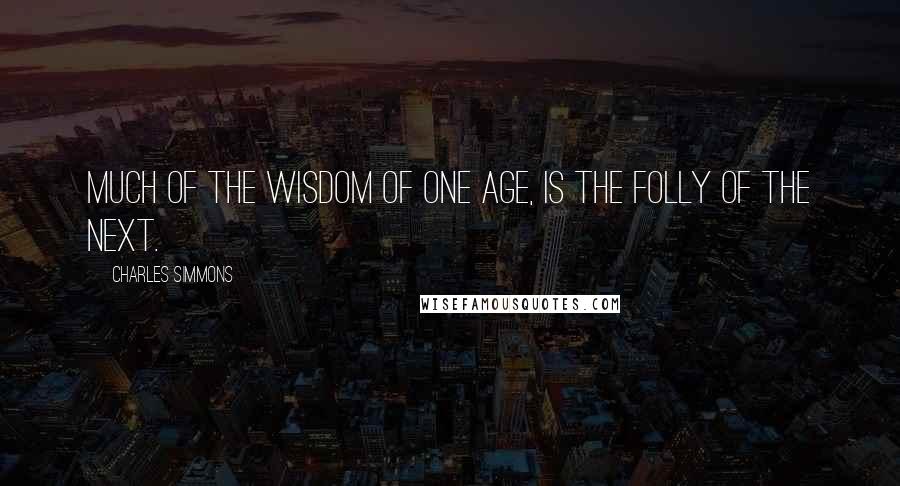 Charles Simmons Quotes: Much of the wisdom of one age, is the folly of the next.