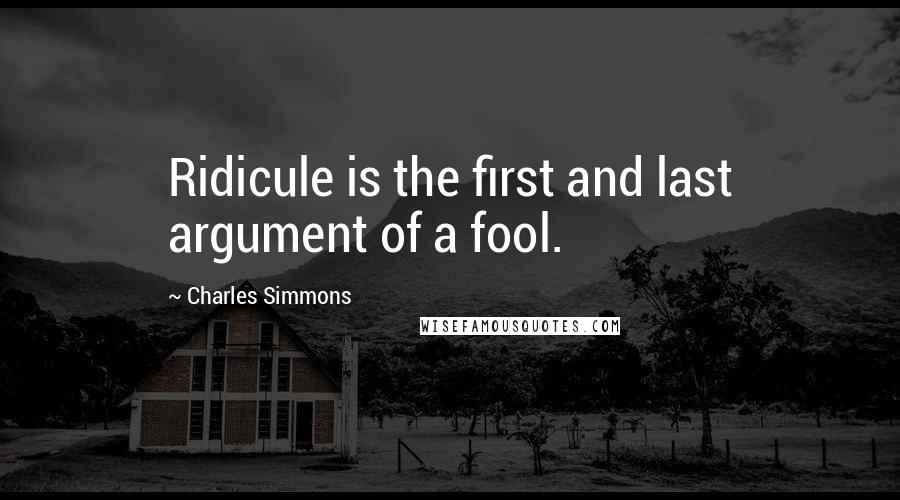 Charles Simmons Quotes: Ridicule is the first and last argument of a fool.