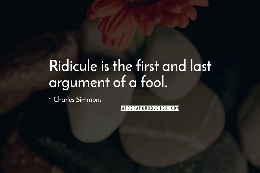 Charles Simmons Quotes: Ridicule is the first and last argument of a fool.