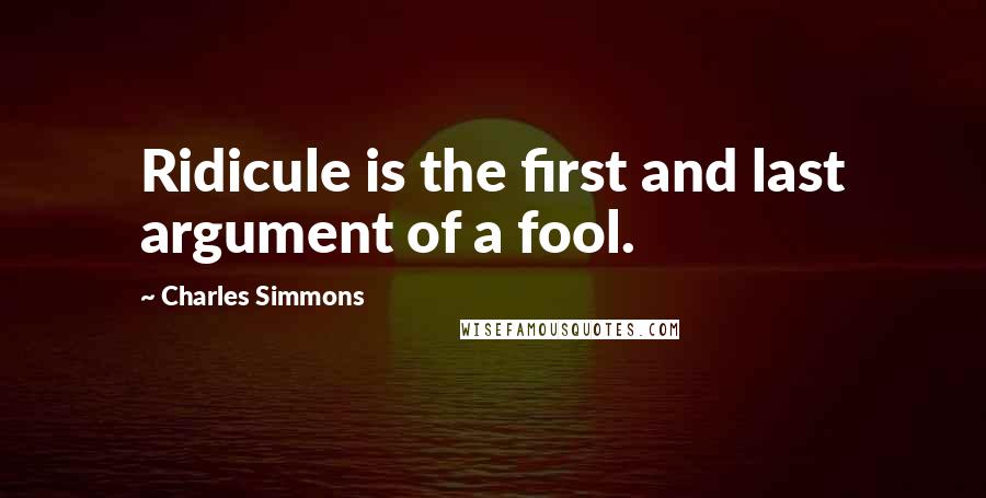 Charles Simmons Quotes: Ridicule is the first and last argument of a fool.