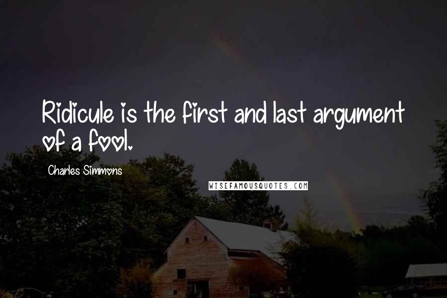 Charles Simmons Quotes: Ridicule is the first and last argument of a fool.