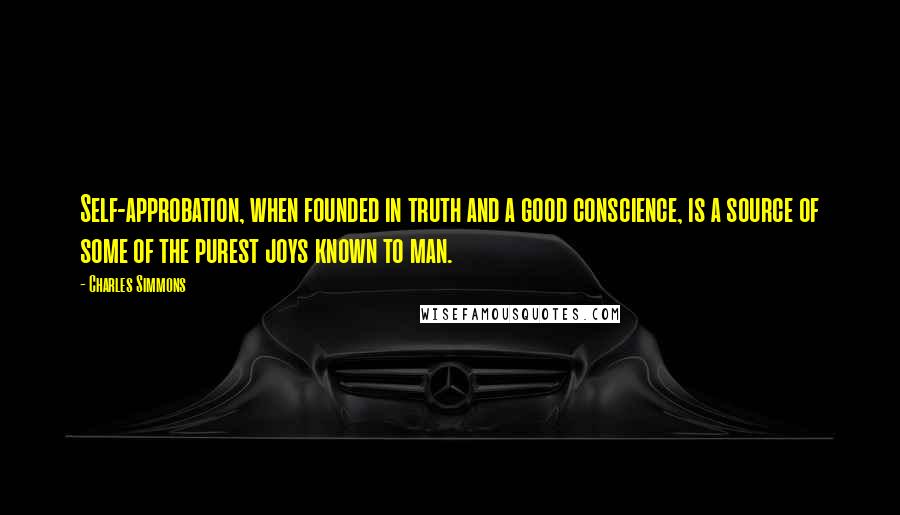 Charles Simmons Quotes: Self-approbation, when founded in truth and a good conscience, is a source of some of the purest joys known to man.