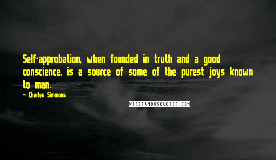 Charles Simmons Quotes: Self-approbation, when founded in truth and a good conscience, is a source of some of the purest joys known to man.