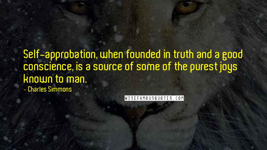 Charles Simmons Quotes: Self-approbation, when founded in truth and a good conscience, is a source of some of the purest joys known to man.