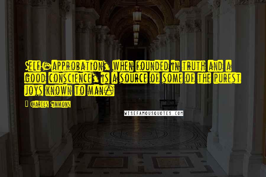 Charles Simmons Quotes: Self-approbation, when founded in truth and a good conscience, is a source of some of the purest joys known to man.