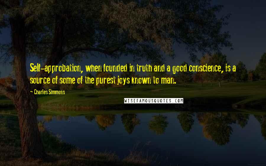 Charles Simmons Quotes: Self-approbation, when founded in truth and a good conscience, is a source of some of the purest joys known to man.