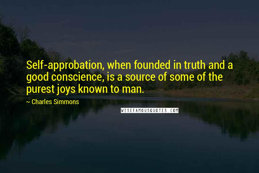 Charles Simmons Quotes: Self-approbation, when founded in truth and a good conscience, is a source of some of the purest joys known to man.