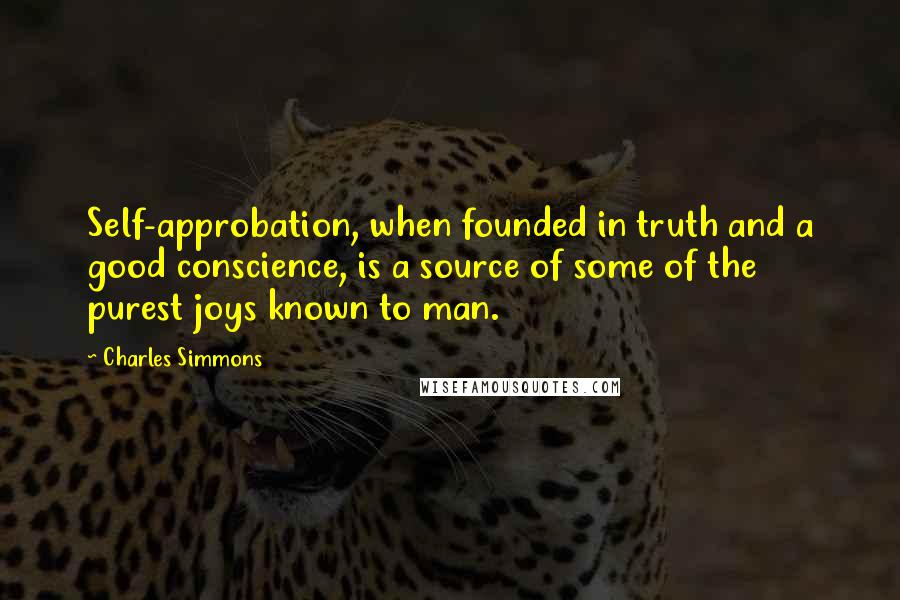 Charles Simmons Quotes: Self-approbation, when founded in truth and a good conscience, is a source of some of the purest joys known to man.