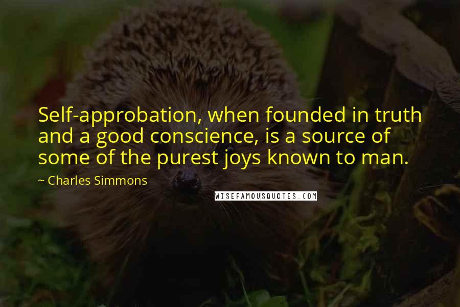 Charles Simmons Quotes: Self-approbation, when founded in truth and a good conscience, is a source of some of the purest joys known to man.